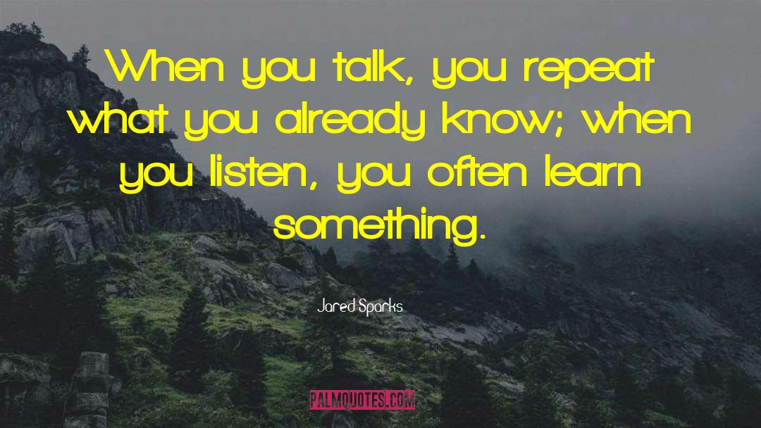 Jared Sparks Quotes: When you talk, you repeat