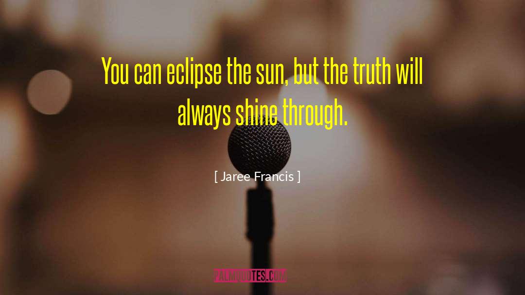 Jaree Francis Quotes: You can eclipse the sun,