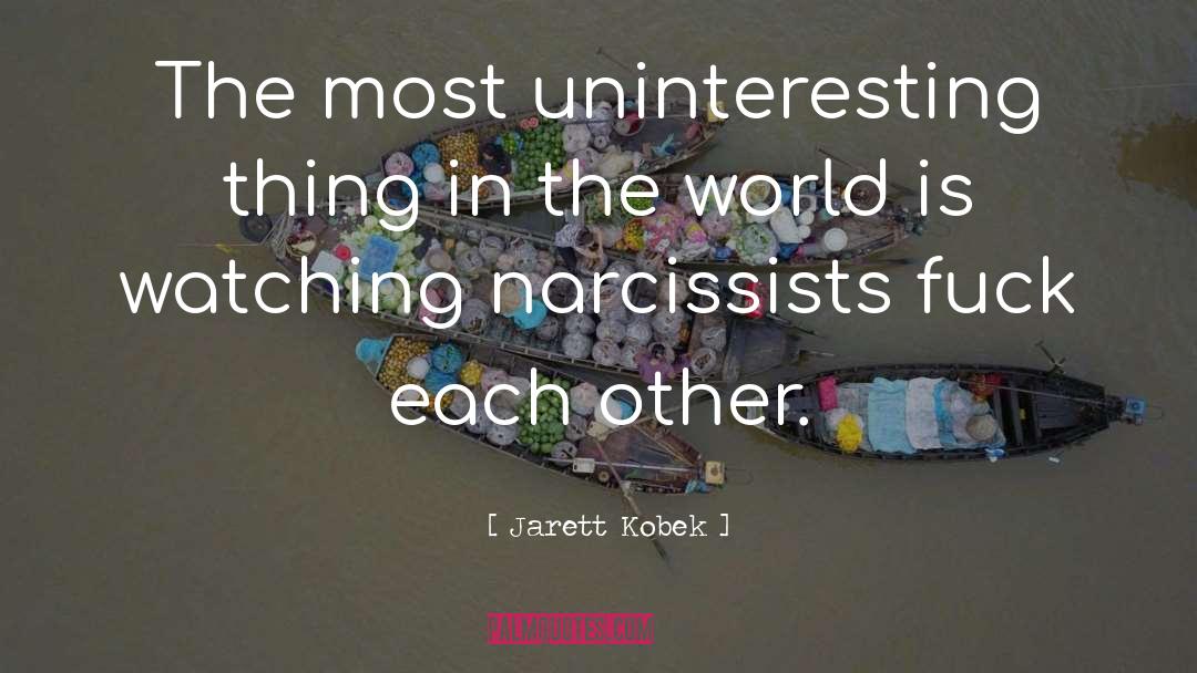 Jarett Kobek Quotes: The most uninteresting thing in