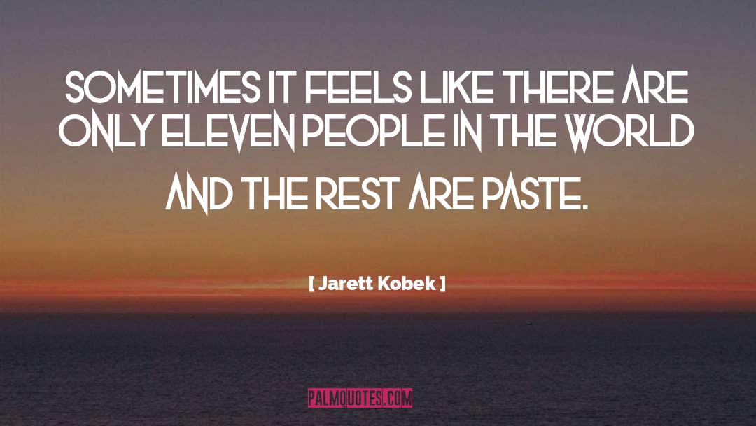 Jarett Kobek Quotes: Sometimes it feels like there