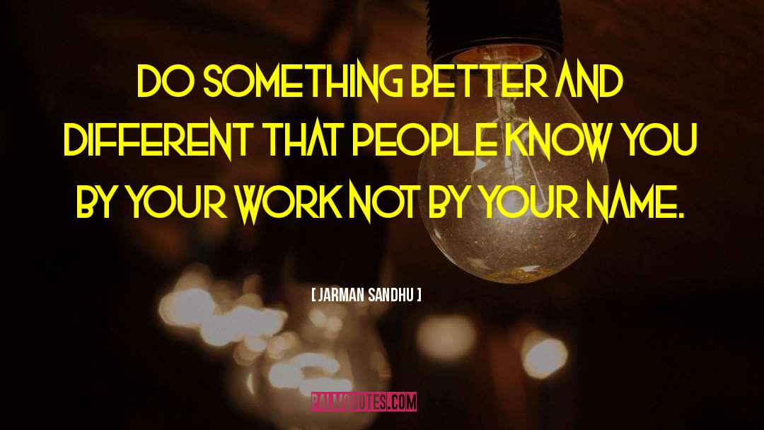 Jarman Sandhu Quotes: Do something better and different