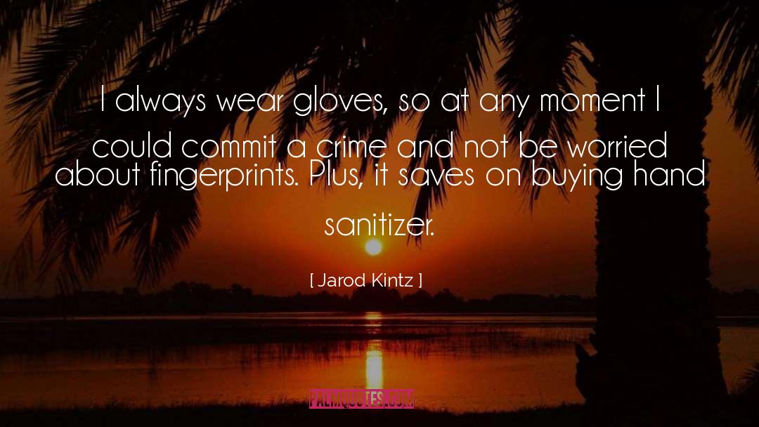 Jarod Kintz Quotes: I always wear gloves, so