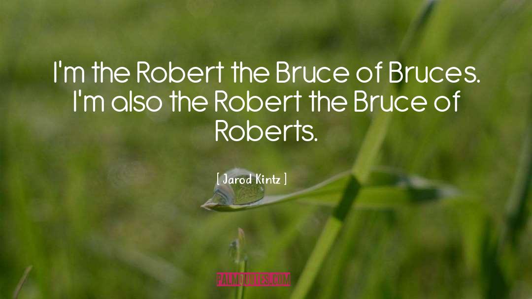 Jarod Kintz Quotes: I'm the Robert the Bruce