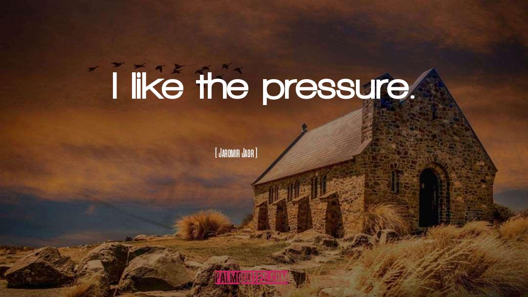 Jaromir Jagr Quotes: I like the pressure.