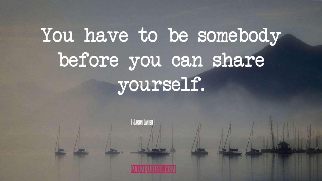 Jaron Lanier Quotes: You have to be somebody