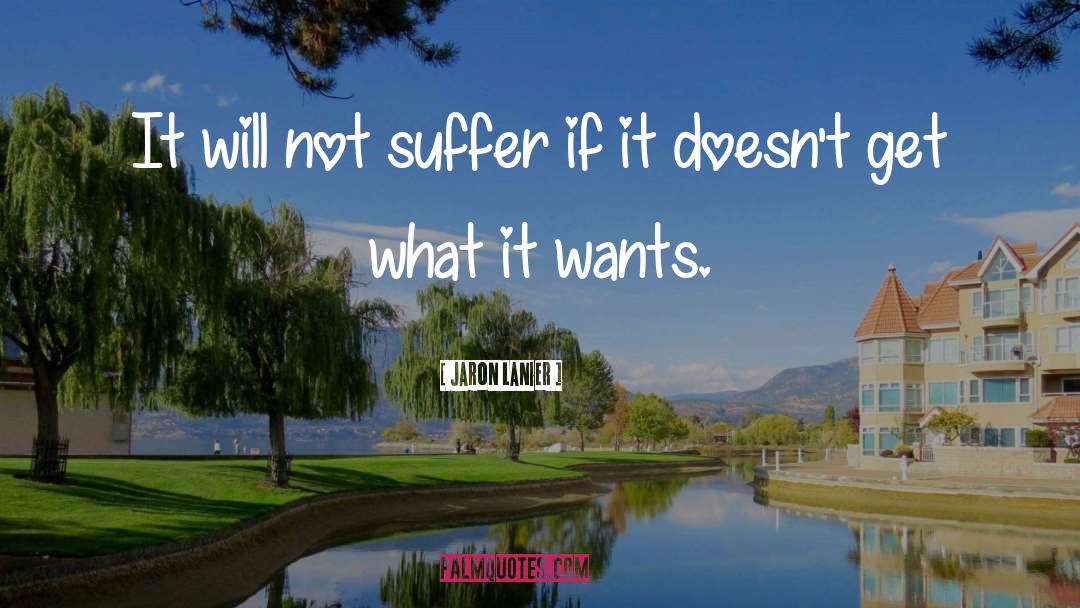 Jaron Lanier Quotes: It will not suffer if