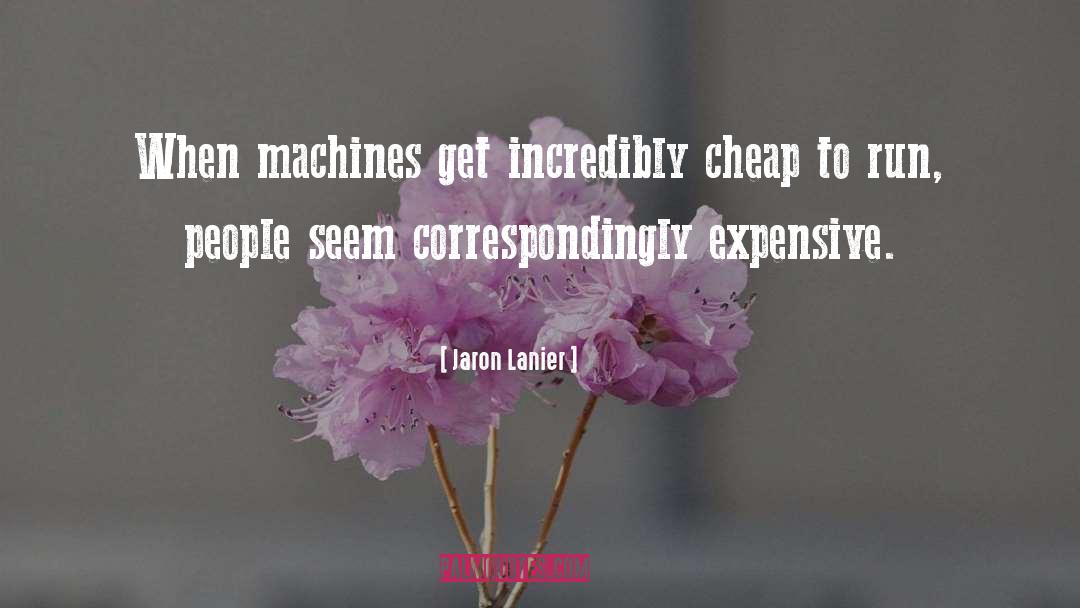 Jaron Lanier Quotes: When machines get incredibly cheap