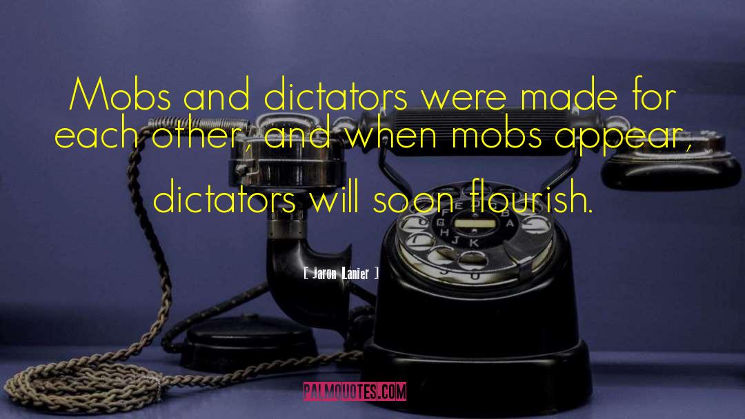 Jaron Lanier Quotes: Mobs and dictators were made