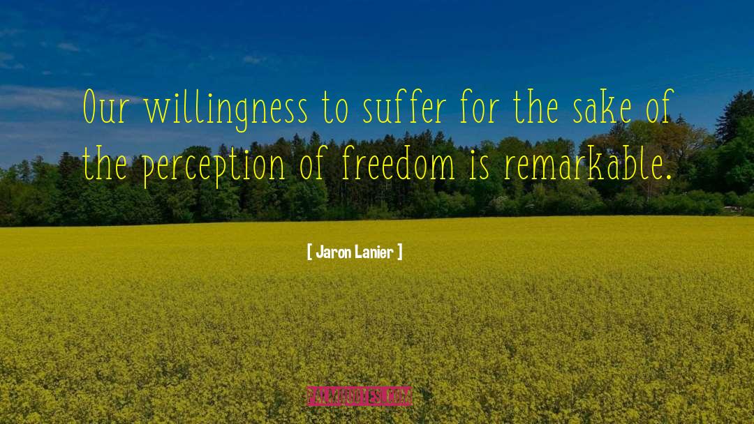 Jaron Lanier Quotes: Our willingness to suffer for