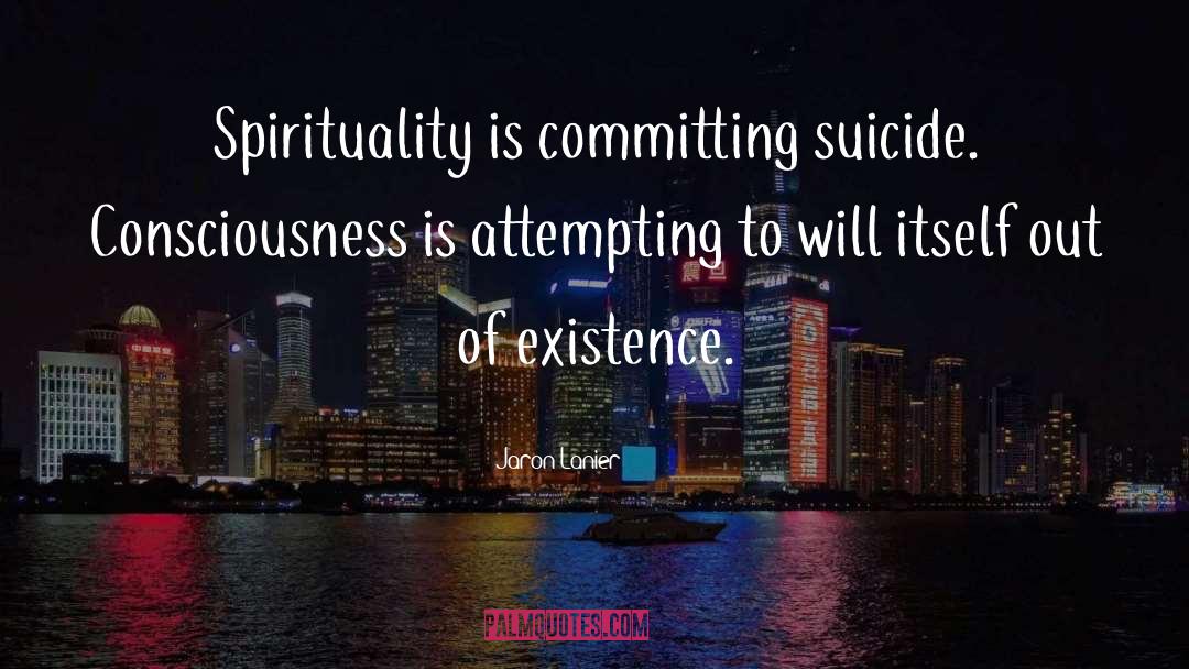 Jaron Lanier Quotes: Spirituality is committing suicide. Consciousness