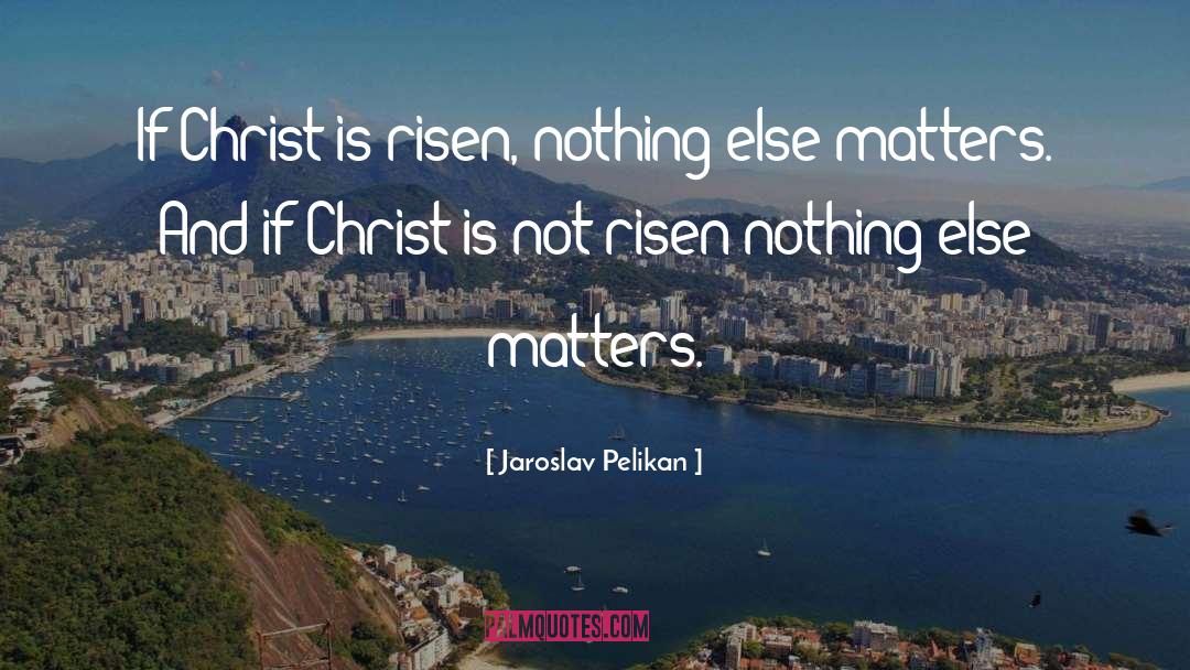 Jaroslav Pelikan Quotes: If Christ is risen, nothing