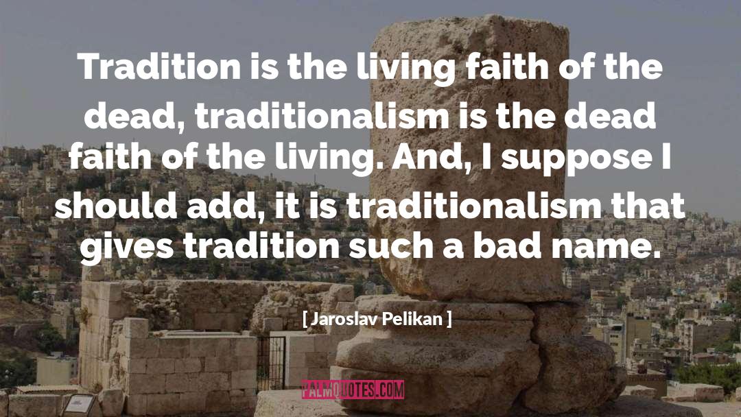 Jaroslav Pelikan Quotes: Tradition is the living faith