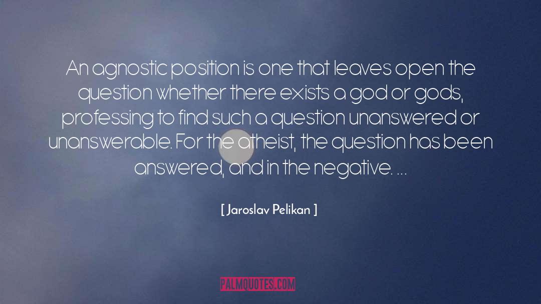 Jaroslav Pelikan Quotes: An agnostic position is one
