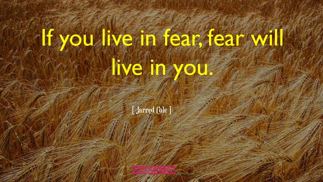 Jarred Cole Quotes: If you live in fear,