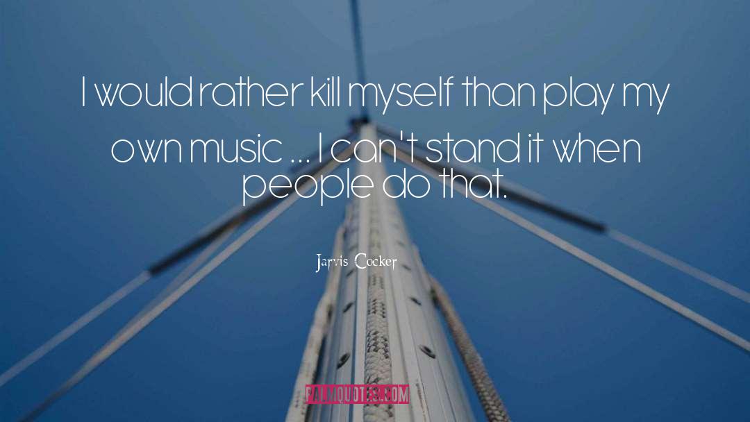 Jarvis Cocker Quotes: I would rather kill myself