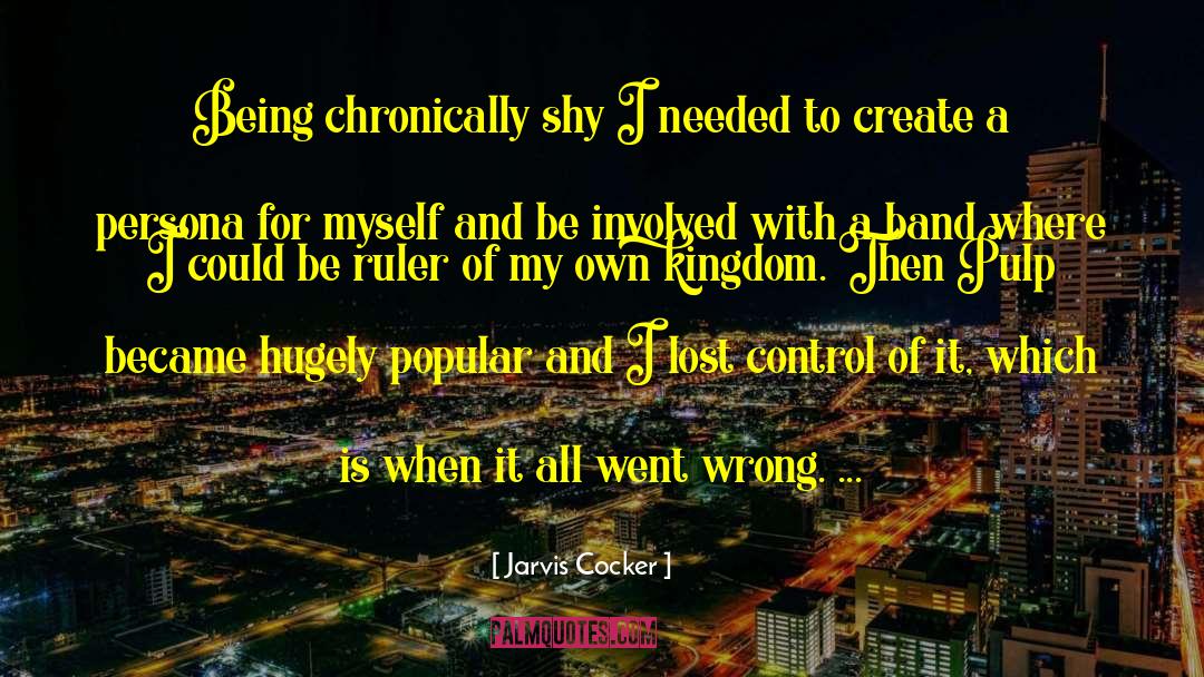 Jarvis Cocker Quotes: Being chronically shy I needed
