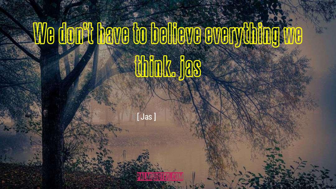 Jas Quotes: We don't have to believe