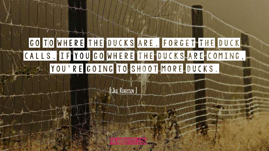 Jase Robertson Quotes: Go to where the ducks