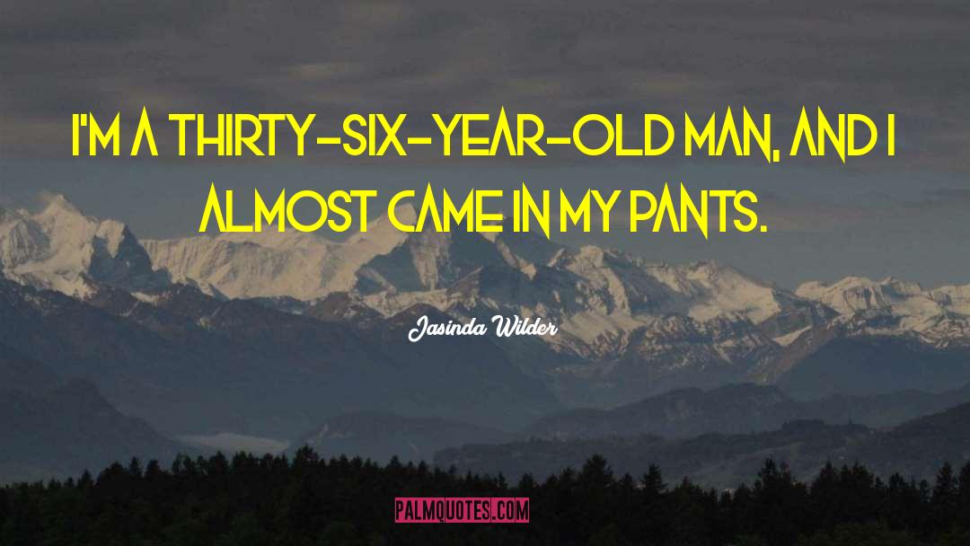 Jasinda Wilder Quotes: I'm a thirty-six-year-old man, and