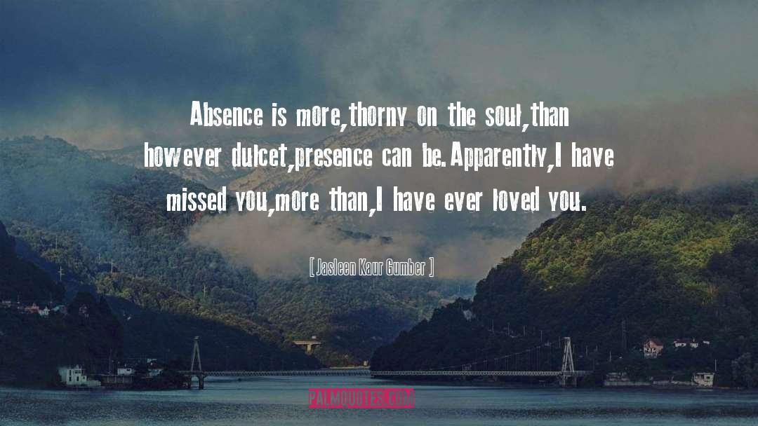Jasleen Kaur Gumber Quotes: Absence is more,<br />thorny on