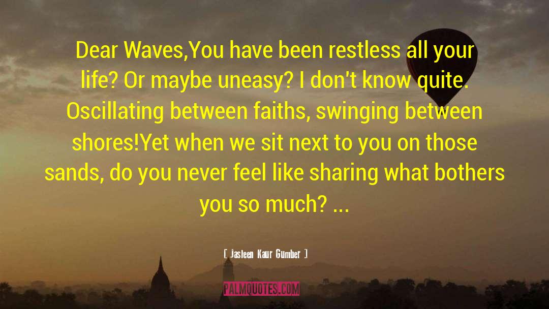 Jasleen Kaur Gumber Quotes: Dear Waves,<br />You have been