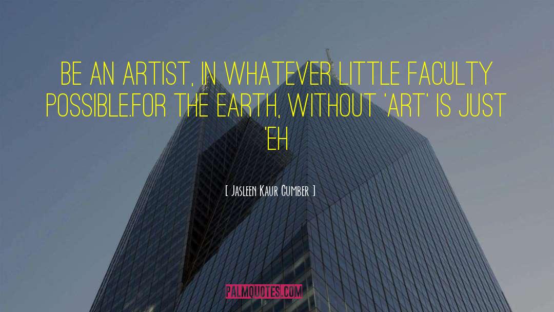 Jasleen Kaur Gumber Quotes: Be an artist, in whatever