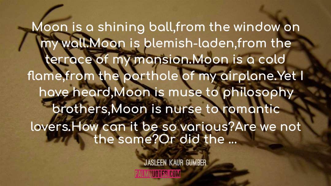 Jasleen Kaur Gumber Quotes: Moon is a shining ball,<br