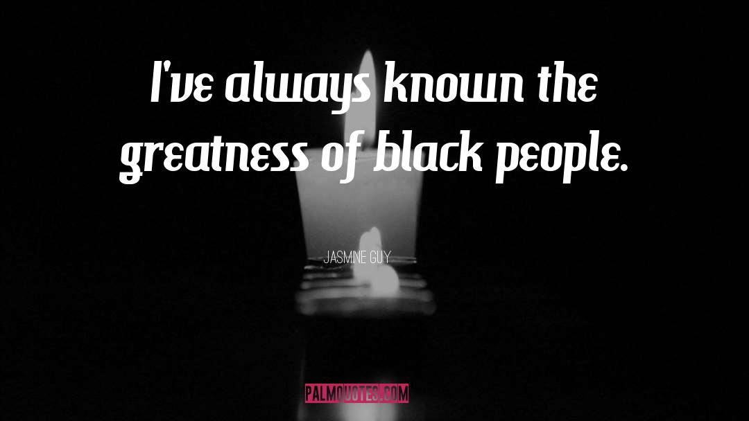 Jasmine Guy Quotes: I've always known the greatness