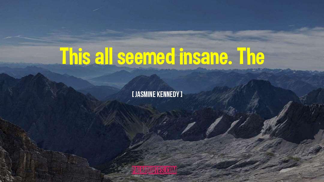Jasmine Kennedy Quotes: This all seemed insane. The