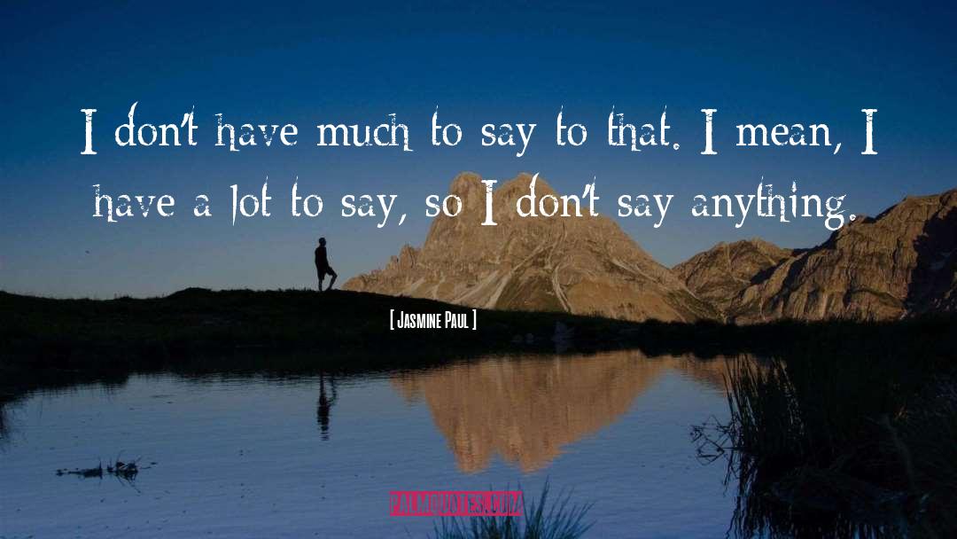 Jasmine Paul Quotes: I don't have much to