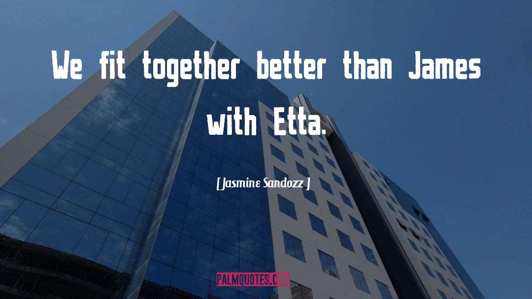 Jasmine Sandozz Quotes: We fit together better than