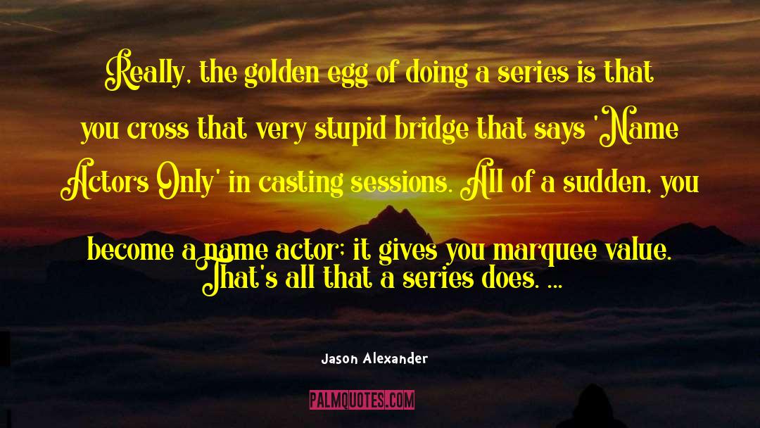 Jason Alexander Quotes: Really, the golden egg of