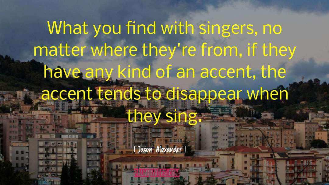 Jason Alexander Quotes: What you find with singers,