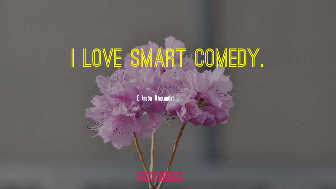 Jason Alexander Quotes: I love smart comedy.