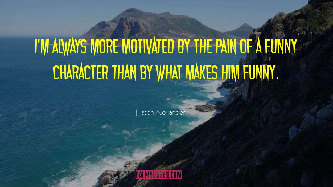Jason Alexander Quotes: I'm always more motivated by
