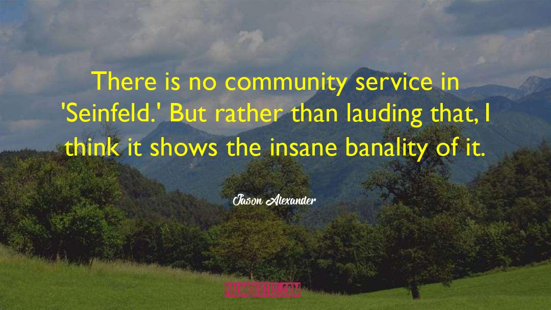 Jason Alexander Quotes: There is no community service