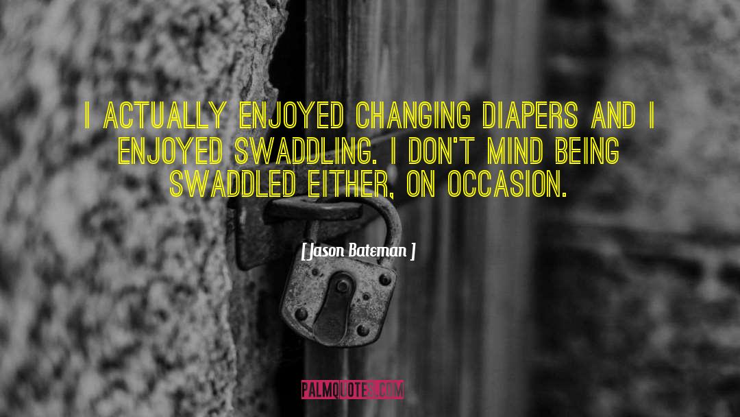 Jason Bateman Quotes: I actually enjoyed changing diapers