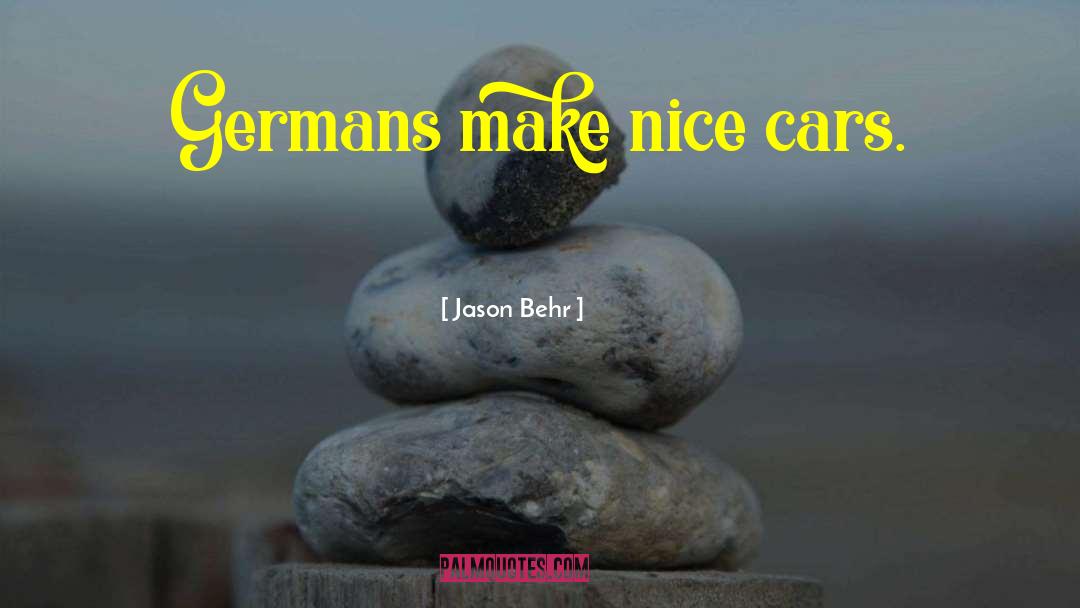 Jason Behr Quotes: Germans make nice cars.