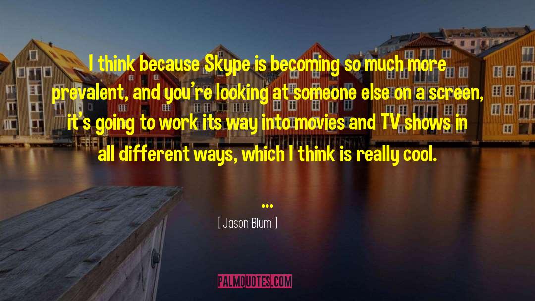 Jason Blum Quotes: I think because Skype is