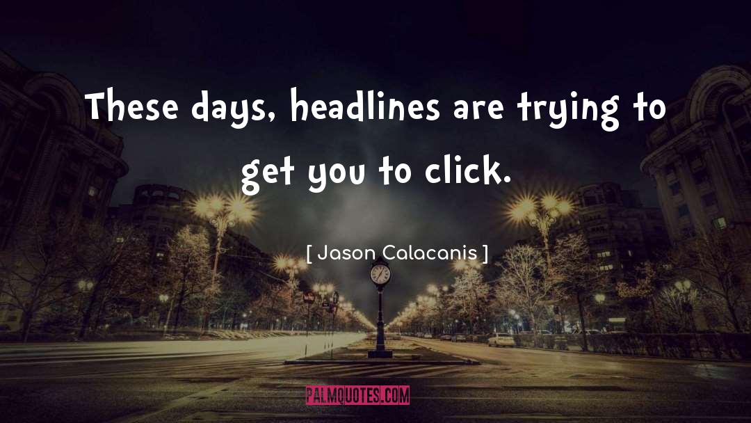 Jason Calacanis Quotes: These days, headlines are trying
