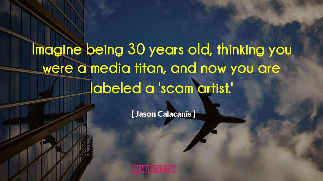 Jason Calacanis Quotes: Imagine being 30 years old,