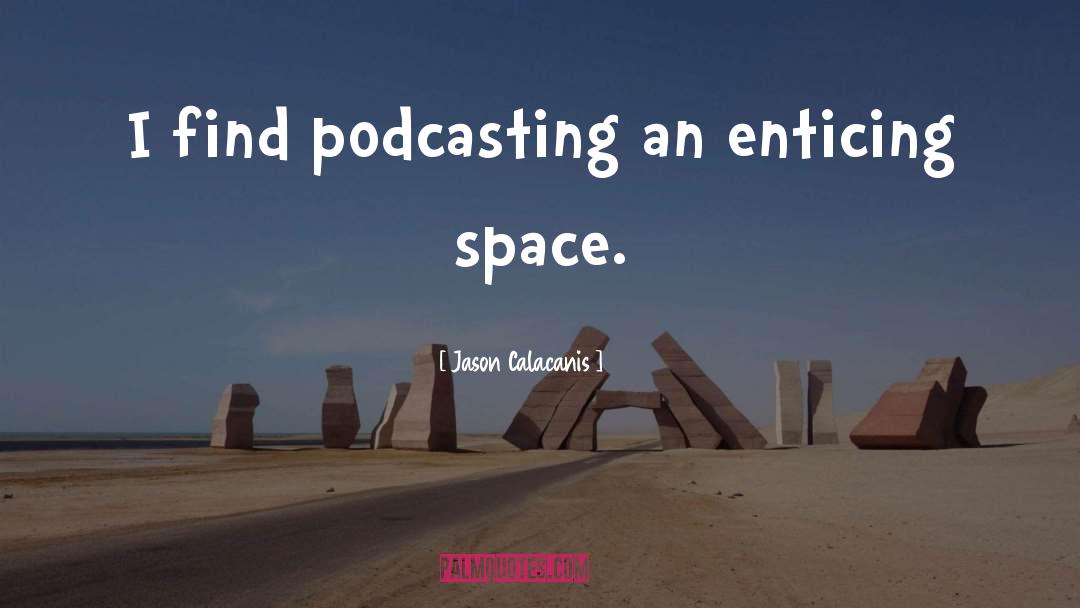 Jason Calacanis Quotes: I find podcasting an enticing