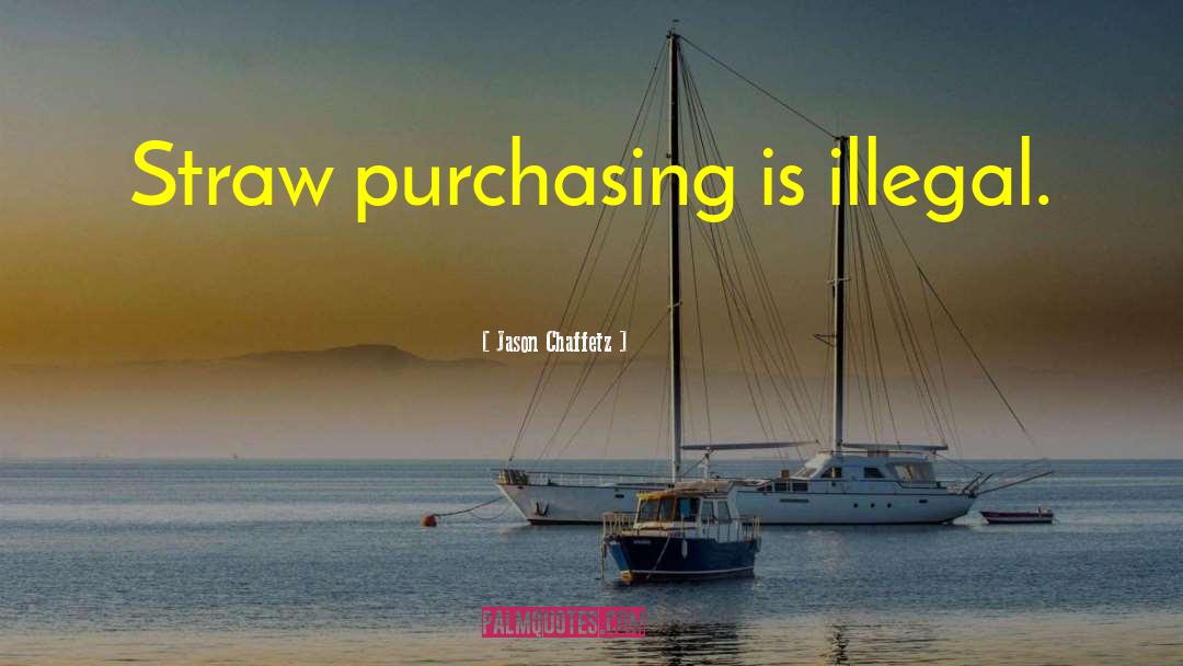 Jason Chaffetz Quotes: Straw purchasing is illegal.