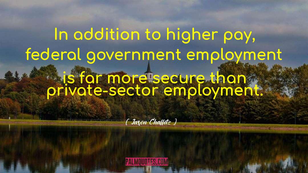 Jason Chaffetz Quotes: In addition to higher pay,