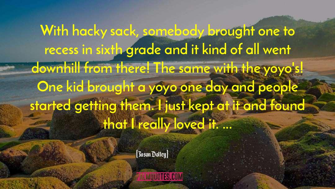 Jason Dolley Quotes: With hacky sack, somebody brought