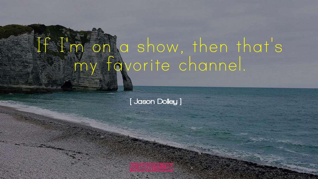 Jason Dolley Quotes: If I'm on a show,