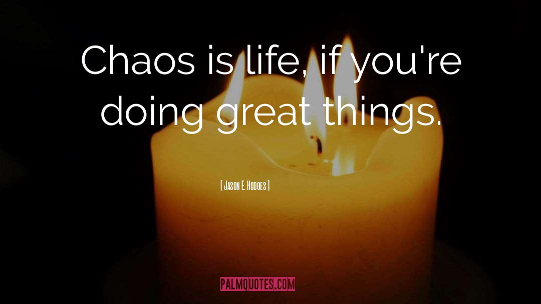 Jason E. Hodges Quotes: Chaos is life, if you're