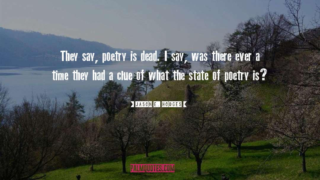 Jason E. Hodges Quotes: They say, poetry is dead.