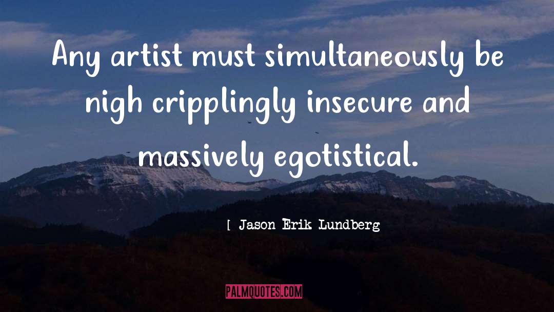 Jason Erik Lundberg Quotes: Any artist must simultaneously be