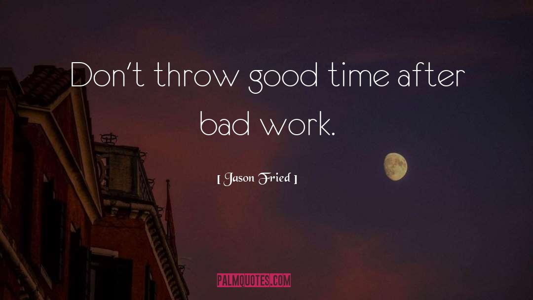 Jason Fried Quotes: Don't throw good time after
